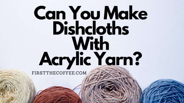 Can You Make Dishcloths With Acrylic Yarn?